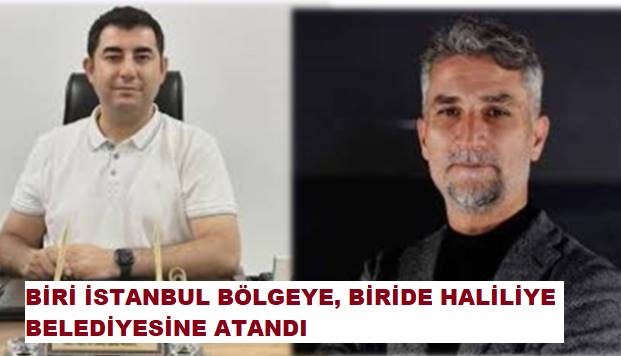 BİRİ İSTANBUL BÖLGEYE, BİRİDE HALİLİYE BELEDİYESİNE ATANDI