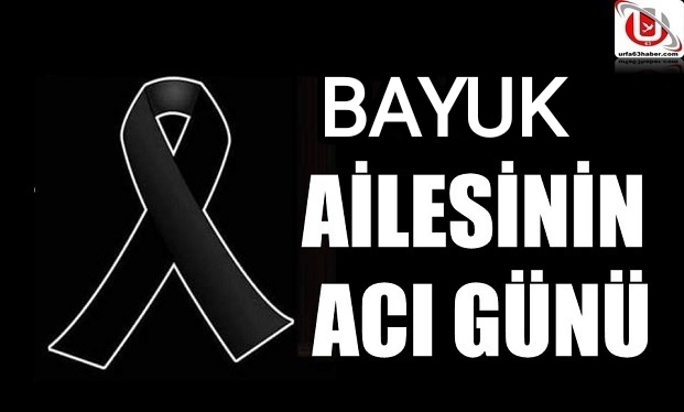 BAYUK AİLESİNİN ACI GÜNÜ