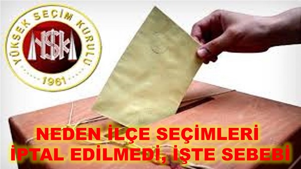 NEDEN İLÇE SEÇİMLERİ İPTAL EDİLMEDİ, İŞTE SEBEBİ?