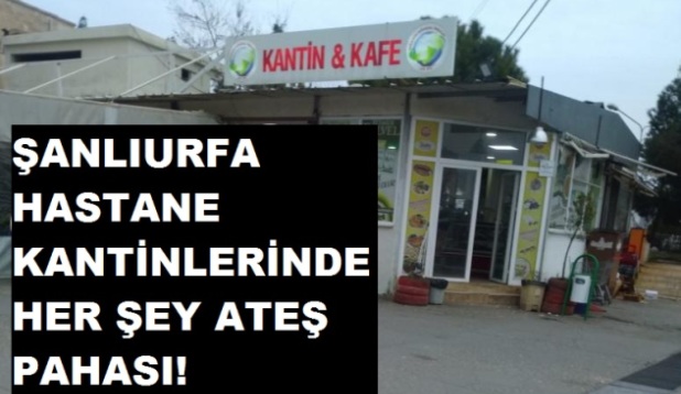 ŞANLIURFA HASTANELERİN KANTİNLERİN HER ŞEY ATEŞ PAHASI!